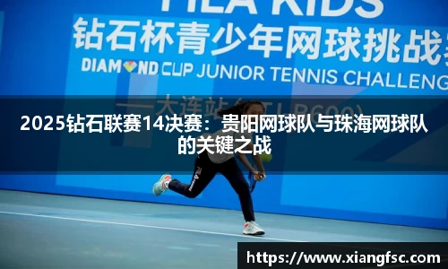 2025钻石联赛14决赛：贵阳网球队与珠海网球队的关键之战