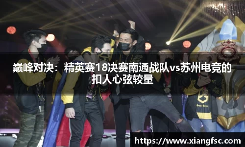 巅峰对决：精英赛18决赛南通战队vs苏州电竞的扣人心弦较量