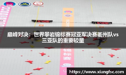 巅峰对决：世界攀岩锦标赛冠亚军决赛衢州队vs三亚队的重要较量