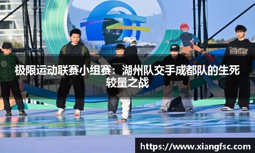 极限运动联赛小组赛：湖州队交手成都队的生死较量之战