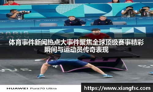 体育事件新闻热点大事件聚焦全球顶级赛事精彩瞬间与运动员传奇表现