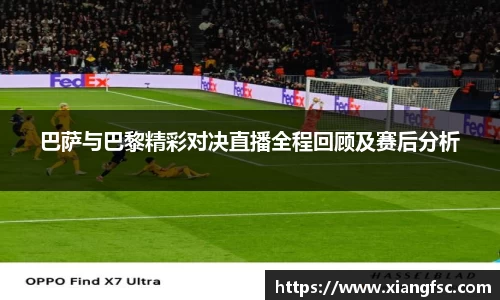 巴萨与巴黎精彩对决直播全程回顾及赛后分析