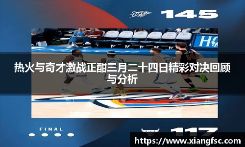 热火与奇才激战正酣三月二十四日精彩对决回顾与分析